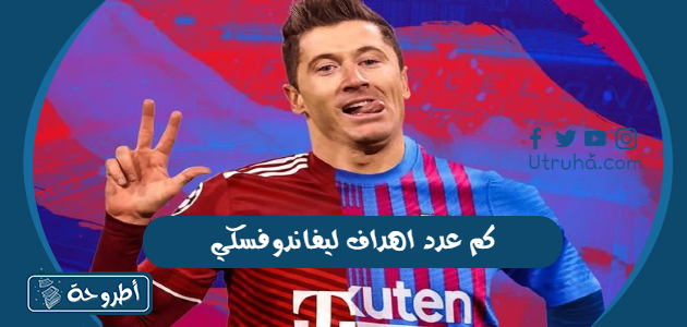 كم عدد أهداف ليفاندوفسكي