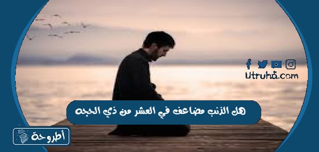 هل الذنب مضاعف في العشر من ذي الحجه