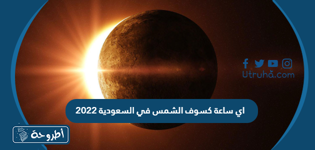 اي ساعة كسوف الشمس في السعودية 2022