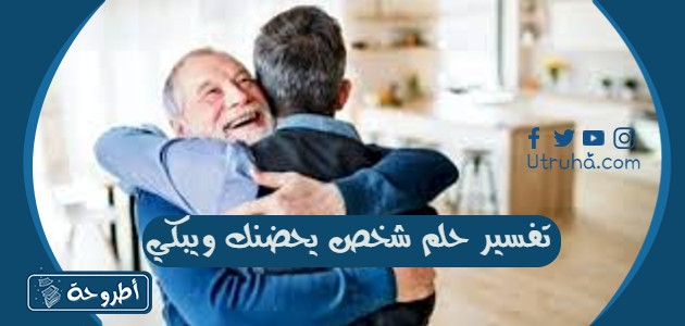 تفسير حلم شخص يحضنك ويبكي