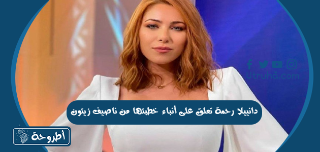 دانييلا رحمة تعلق على أنباء خطبتها من ناصيف زيتون