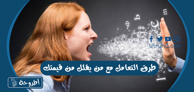 طرق التعامل مع من يقلل من قيمتك