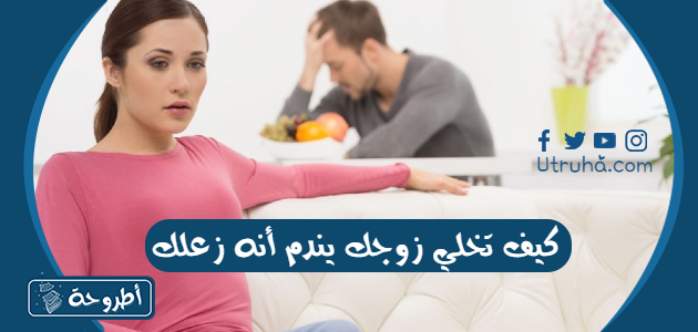 كيف تخلي زوجك يندم أنه زعلك