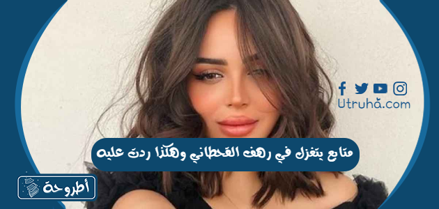 متابع يتغزل في رهف القحطاني وهكذا ردت عليه