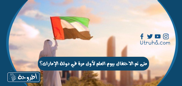 متى تم الاحتفال بيوم العلم لأول مرة في دولة الإمارات؟