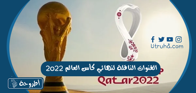 القنوات الناقلة لنهائي كأس العالم 2022