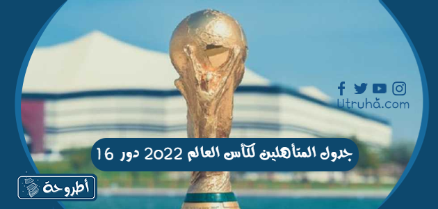 جدول المتأهلين لكأس العالم 2022 دور 16