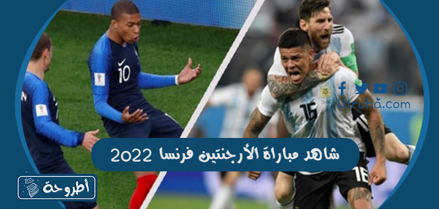 شاهد مباراة الأرجنتين فرنسا 2022