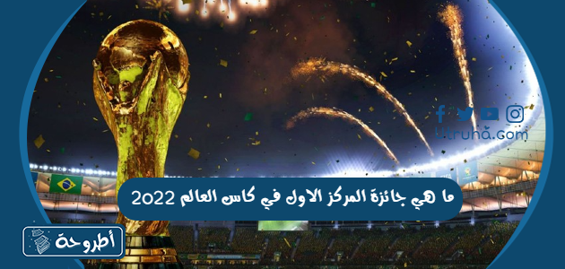 ما هي جائزة المركز الاول في كاس العالم 2022