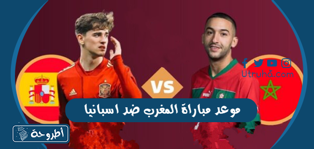 موعد مباراة المغرب ضد اسبانيا