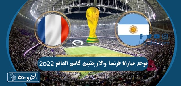 موعد مباراة فرنسا والارجنتين كاس العالم 2022