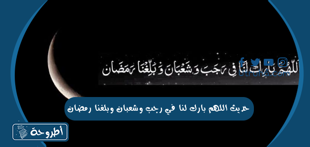 حديث اللهم بارك لنا في رجب وشعبان وبلغنا رمضان