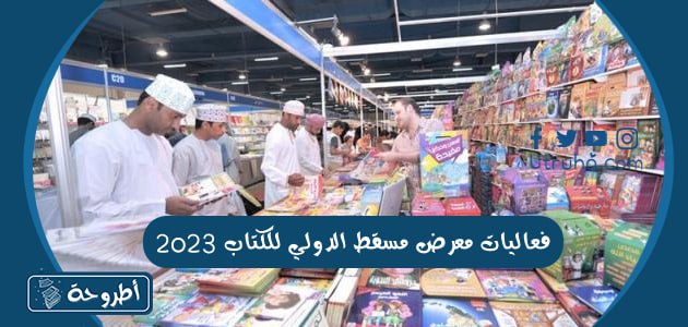 فعاليات معرض مسقط الدولي للكتاب 2023 كاملة بالتفصيل