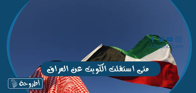 متى استقلت الكويت عن العراق