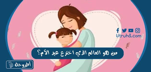 من هو العالم الذي اخترع عيد الام؟