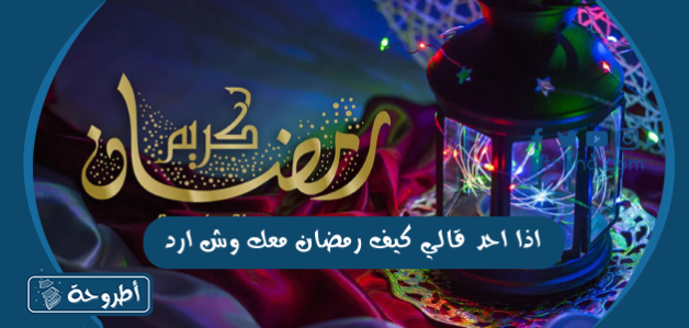 اذا احد قالي كيف رمضان معك وش ارد