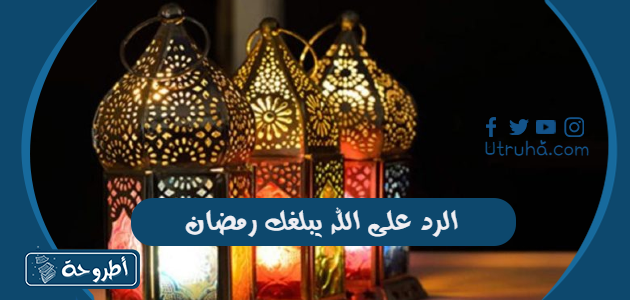 الرد على الله يبلغك رمضان