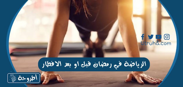 الرياضة في رمضان قبل او بعد الافطار