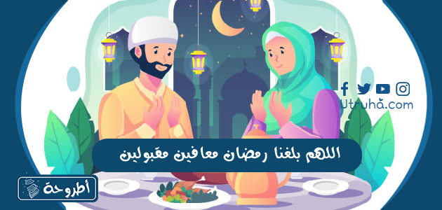 اللهم بلغنا رمضان معافين مقبولين