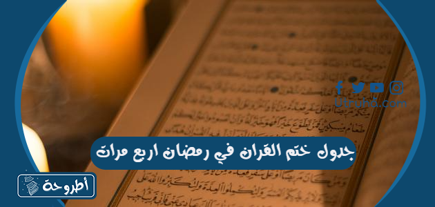 جدول ختم القران في رمضان اربع مرات