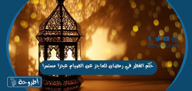 حكم الفطر في رمضان للعاجز عن الصيام عجزا مستمرا