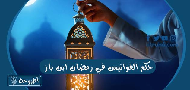 حكم الفوانيس في رمضان ابن باز