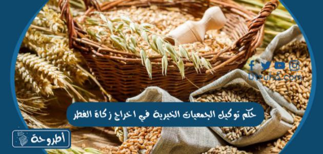 حكم توكيل الجمعيات الخيرية في اخراج زكاة الفطر