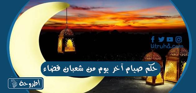 حكم صيام آخر يوم من شعبان قضاء