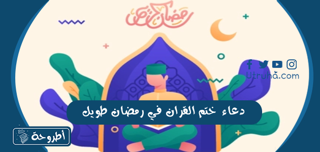 دعاء ختم القران في رمضان طويل