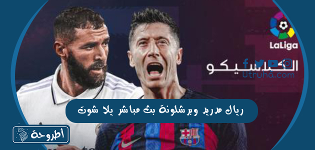 ريال مدريد وبرشلونة بث مباشر يلا شوت