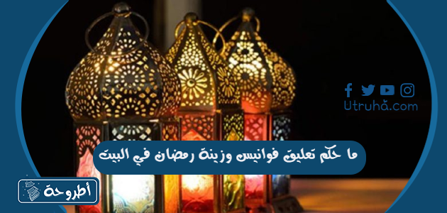 ما حكم تعليق فوانيس وزينة رمضان في البيت