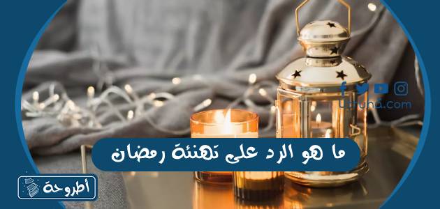 ما هو الرد على تهنئة رمضان