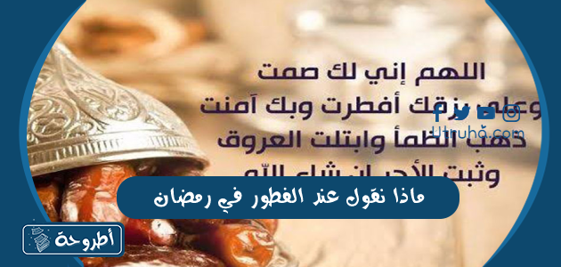 ماذا نقول عند الفطور في رمضان