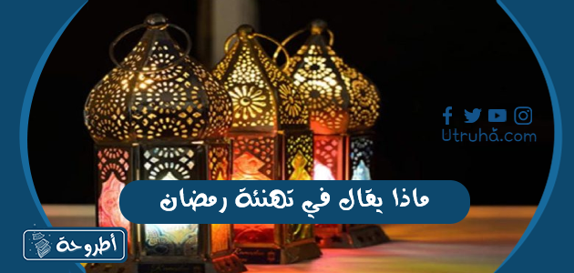 ماذا يقال في تهنئة رمضان