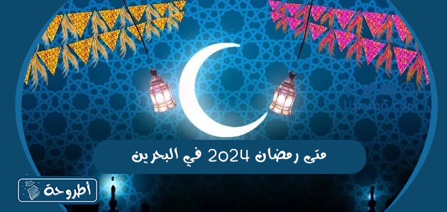 متى رمضان 2024 في البحرين