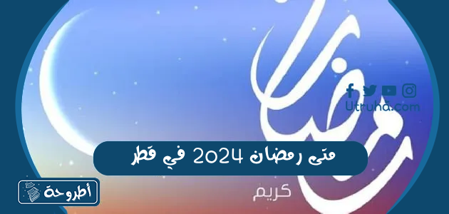 متى رمضان 2024 في قطر