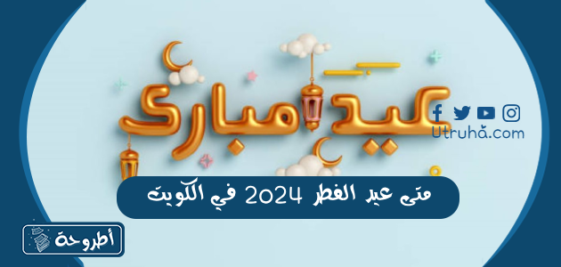 متى عيد الفطر 2024 في الكويت