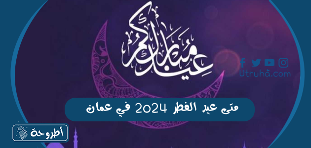 متى عيد الفطر 2024 في عمان