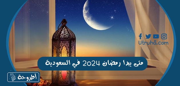 متى يبدا رمضان 2024 في السعودية