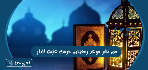 من نشر موعد رمضان حرمت عليه النار