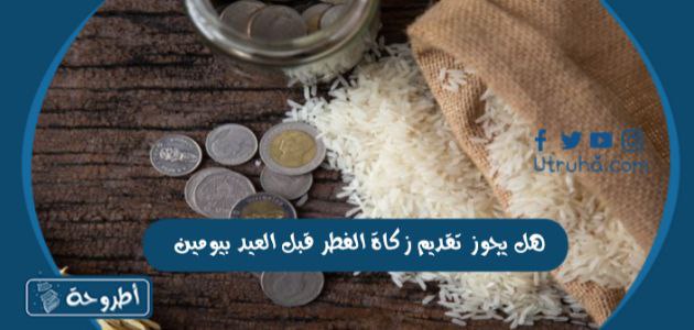 هل يجوز تقديم زكاة الفطر قبل العيد بيومين