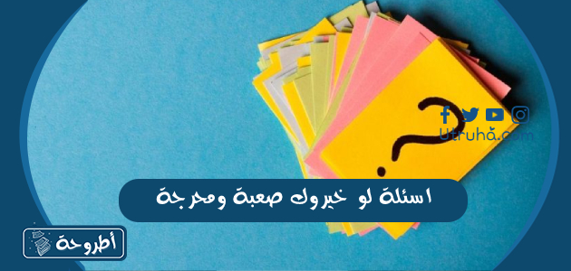 اسئلة لو خيروك صعبة ومحرجة