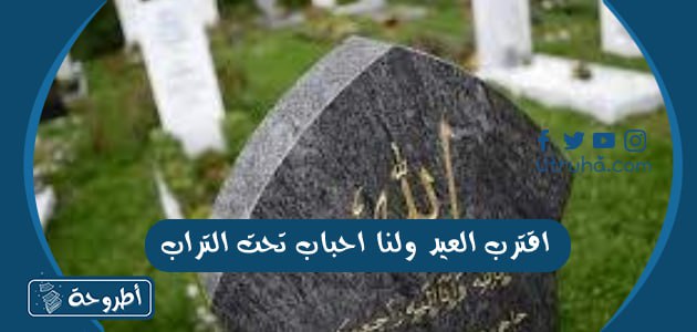 اقترب العيد ولنا احباب تحت التراب،