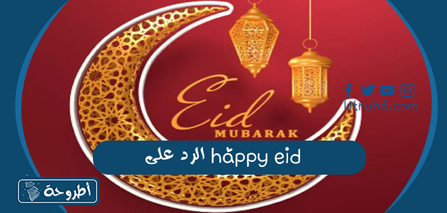 الرد على happy eid