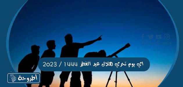 اي يوم تحري هلال عيد الفطر 1444 _ 2023