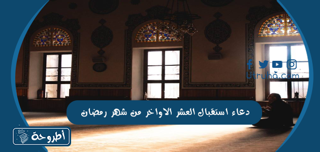 دعاء استقبال العشر الاواخر من شهر رمضان