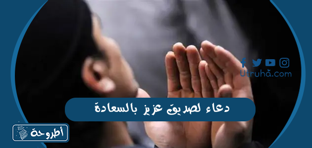 دعاء لصديق عزيز بالسعادة