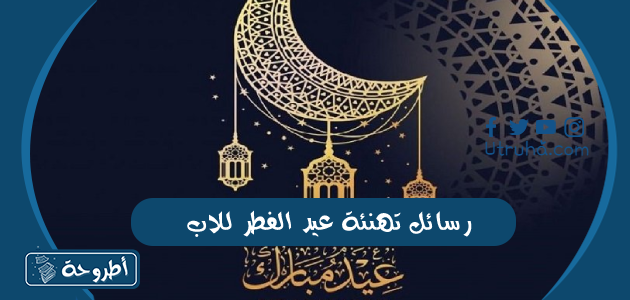 رسائل تهنئة عيد الفطر للاب