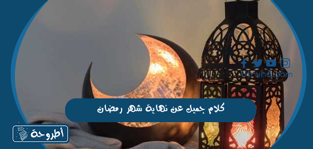 كلام جميل عن نهاية شهر رمضان