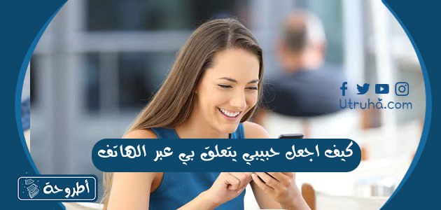 كيف اجعل حبيبي يتعلق بي عبر الهاتف